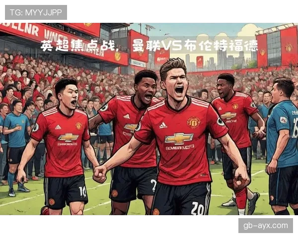 布伦特福德主场迎战曼联，球迷热情高涨引爆焦点对决